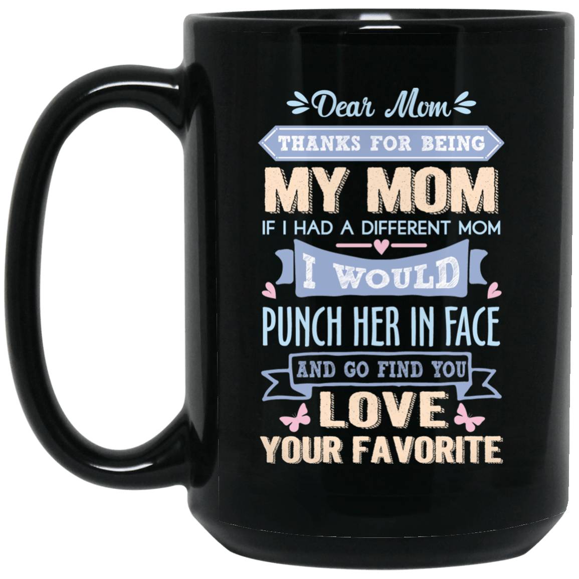 ‘Dear Mom thanks for being my mom if i had a different mom i would punch her in face and go find you love your favorite ‘ Coffee Mug - UniqueThoughtful