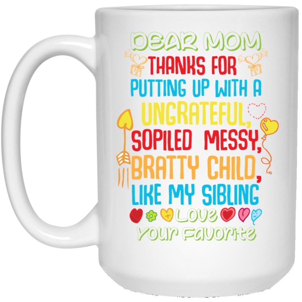 "DEAR MOM THANKS FOR PUTTING A WITH A SPOILED, UNGRATEFUL, MESSY, BRATTY CHILD LIKE MY SIBLING" COFFEE MUG - UniqueThoughtful