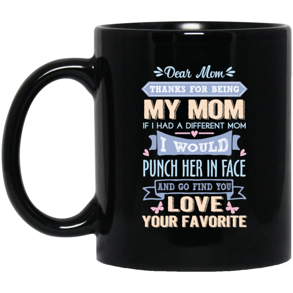 ‘Dear Mom thanks for being my mom if i had a different mom i would punch her in face and go find you love your favorite ‘ Coffee Mug - Uniquethoughtful