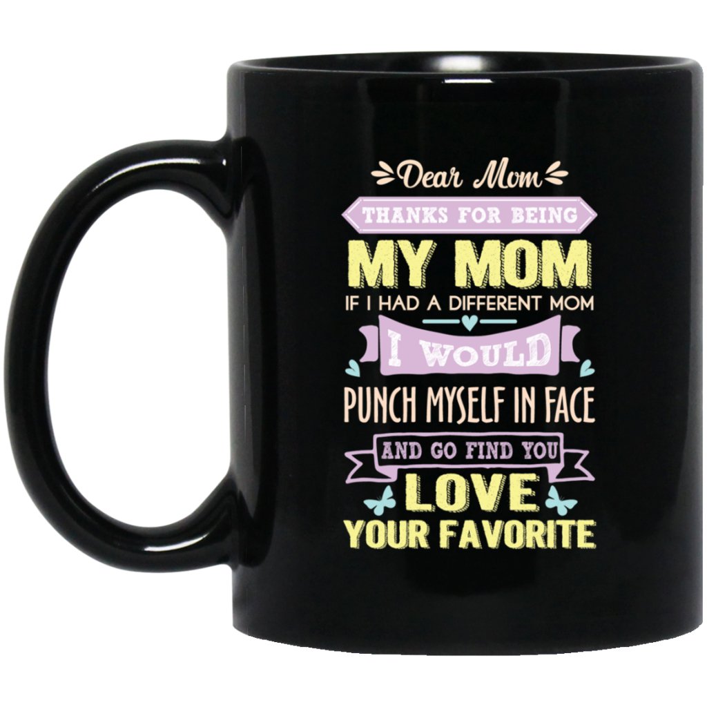 'Dear Mom Thanks for being my mom if i had a different mom i would punch myself in face and go find you love your favorite' Coffee Mug - UniqueThoughtful