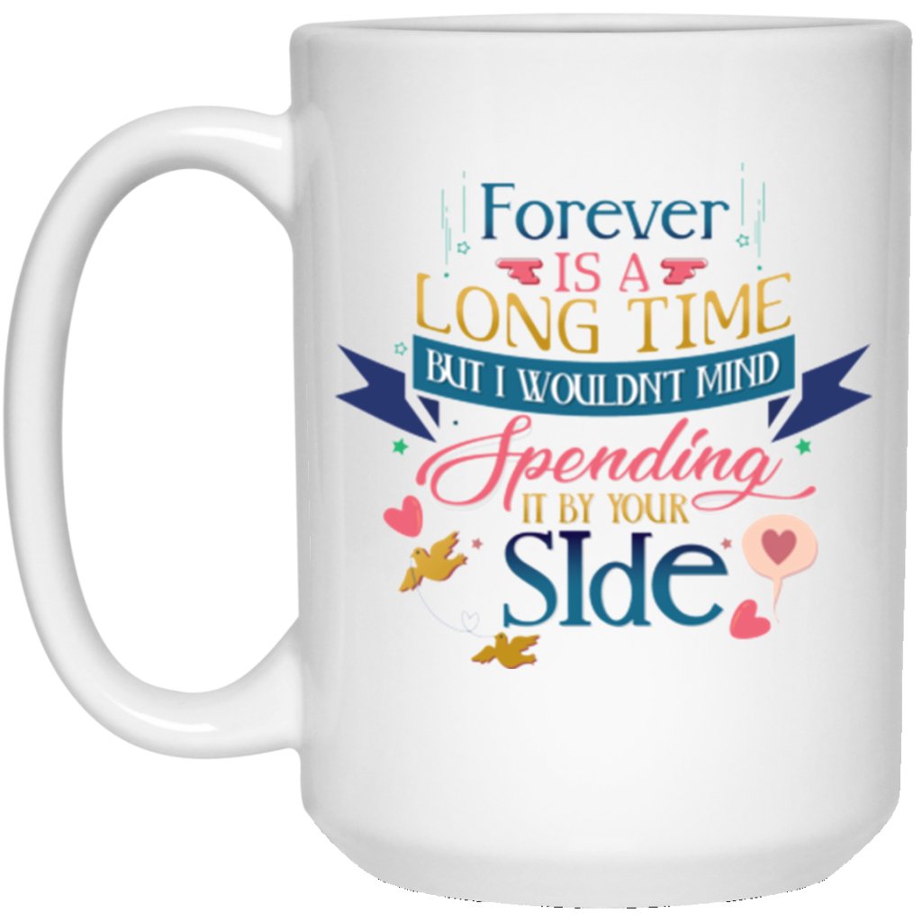 "FOREVER is A Long Time, But I Would't Mind Spending It By Your Side" Coffee Mug - Uniquethoughtful