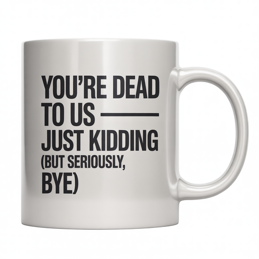 White ceramic coffee mug with 'You're Dead To Us – Just Kidding (But Seriously, Bye)' text, ideal for coworker farewell.
