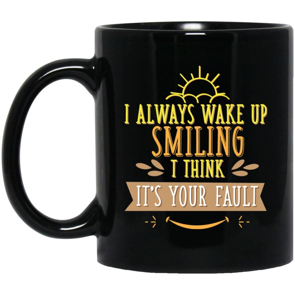 "I Always Wake Up Smiling, I Think It's Your Fault" Coffee Mug - UniqueThoughtful