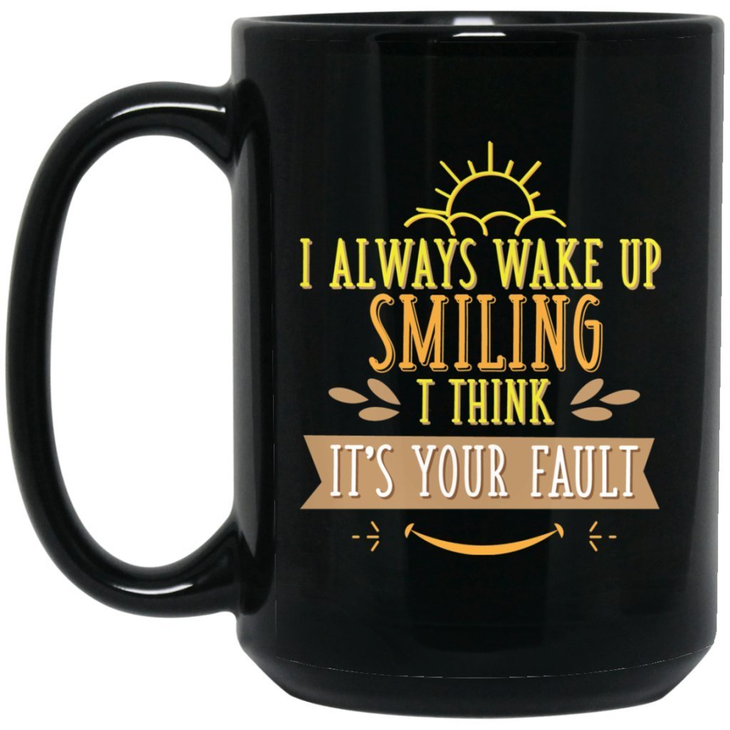 "I Always Wake Up Smiling, I Think It's Your Fault" Coffee Mug - UniqueThoughtful