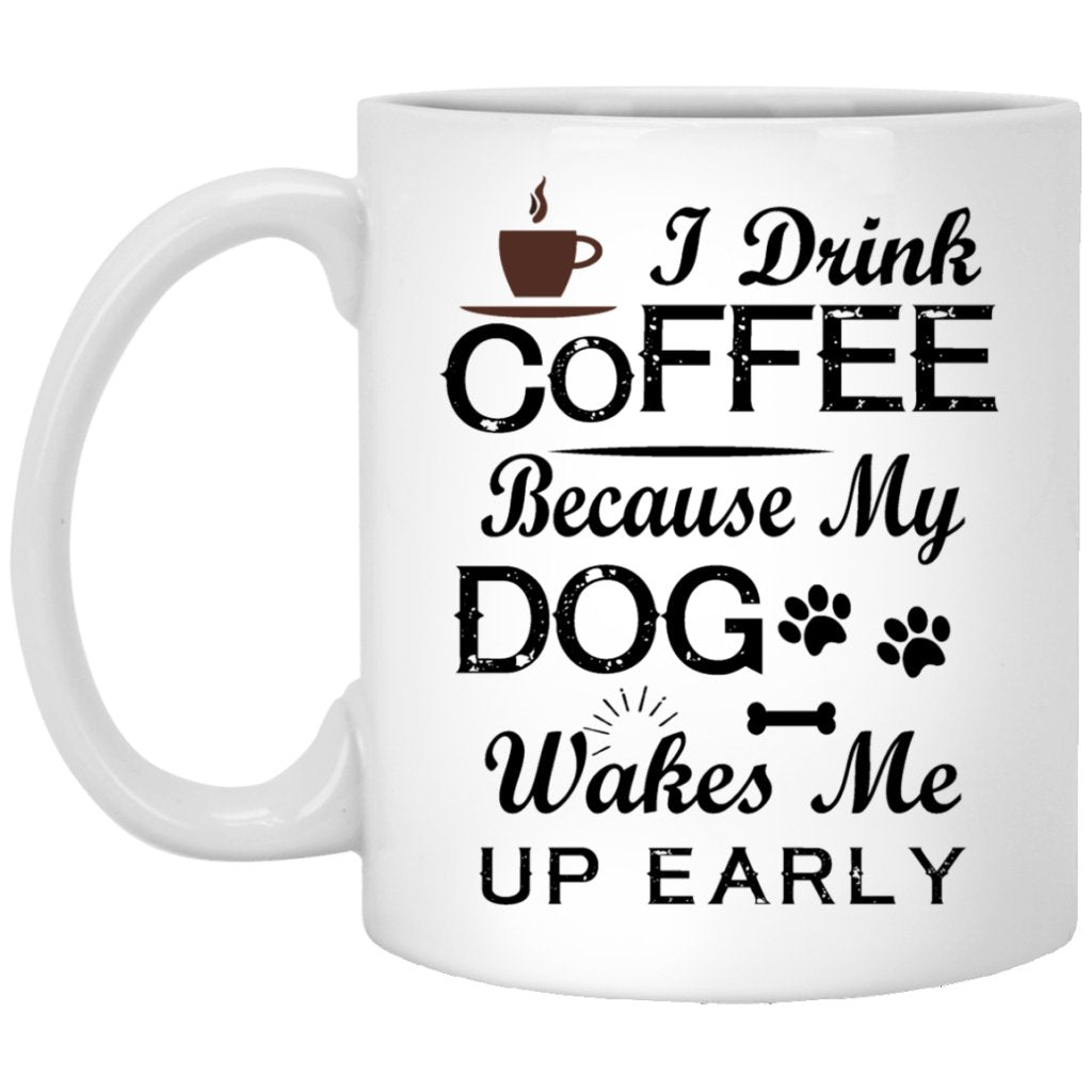"I Drink Coffee Because My Dog Wakes Me Up Early" Coffee Mug - UniqueThoughtful
