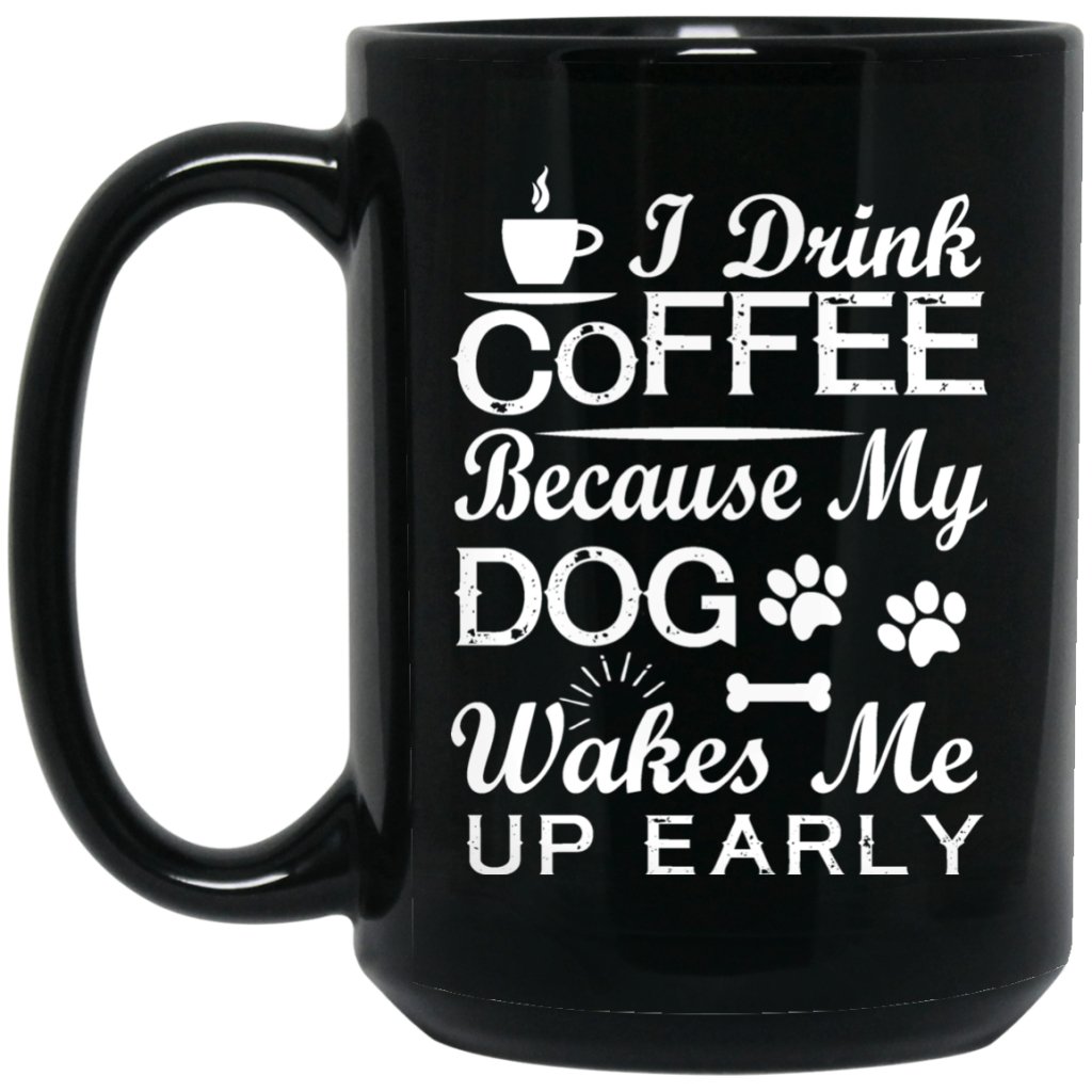 "I Drink Coffee Because My Dog Wakes Me Up Early" Coffee Mug (Black) - Uniquethoughtful