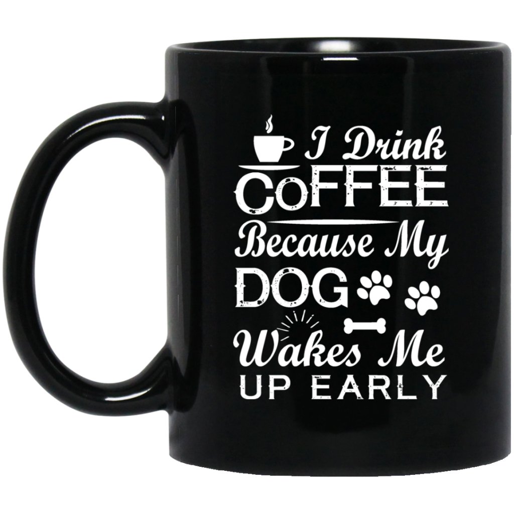 "I Drink Coffee Because My Dog Wakes Me Up Early" Coffee Mug (Black) - Uniquethoughtful