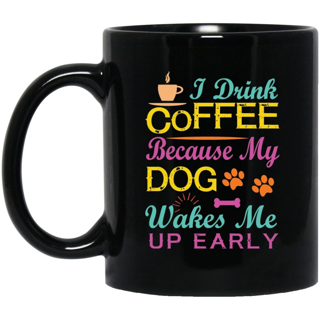 "I Drink Coffee Because My Dog Wakes Me Up Early" Coffee Mug (Black with Color Print) - Uniquethoughtful