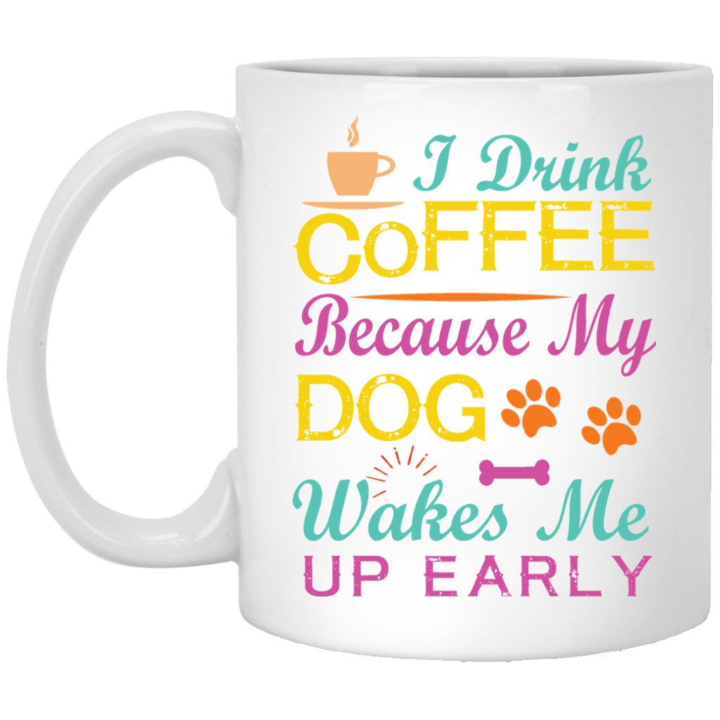 "I Drink Coffee Because My Dog Wakes Me Up Early" Coffee Mug (White with Color Print) - Uniquethoughtful