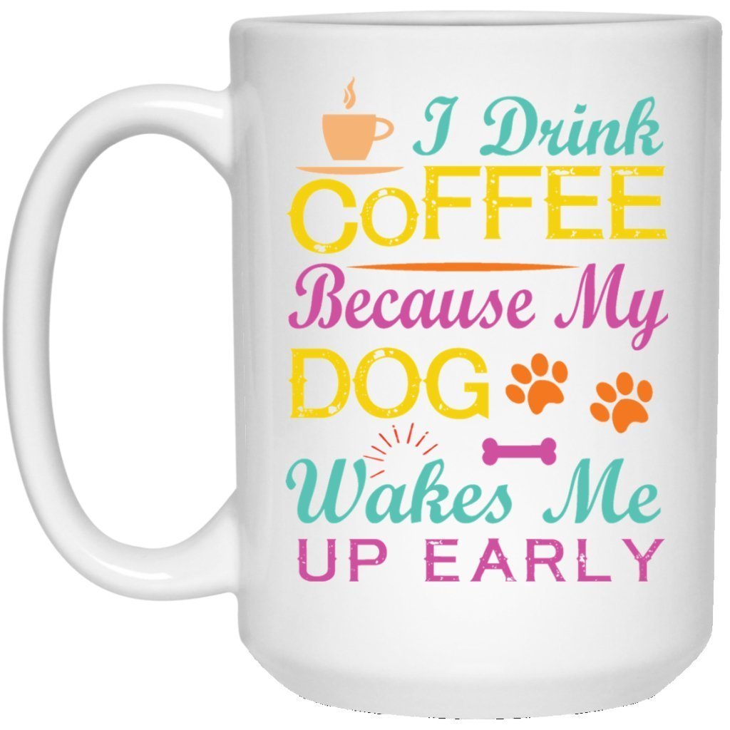 "I Drink Coffee Because My Dog Wakes Me Up Early" Coffee Mug (White with Color Print) - UniqueThoughtful