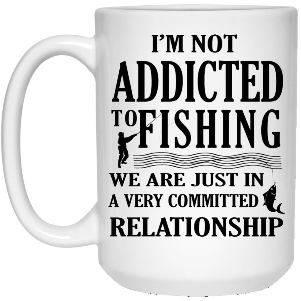 "I'm Not Addicted To Fishing, We Are Just In A Very Committed Relationship" Coffee Mug - Uniquethoughtful