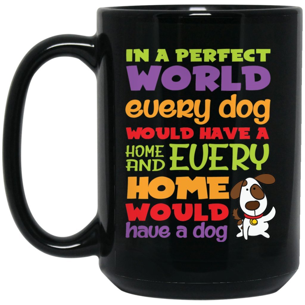 "In A Perfect World, Every Dog Would Have A Home & Every Home Would Have A Dog" Coffee Mug - Uniquethoughtful