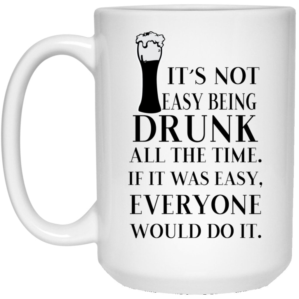 "It's Not Easy Being Drunk All The Time" Coffee Mug - UniqueThoughtful