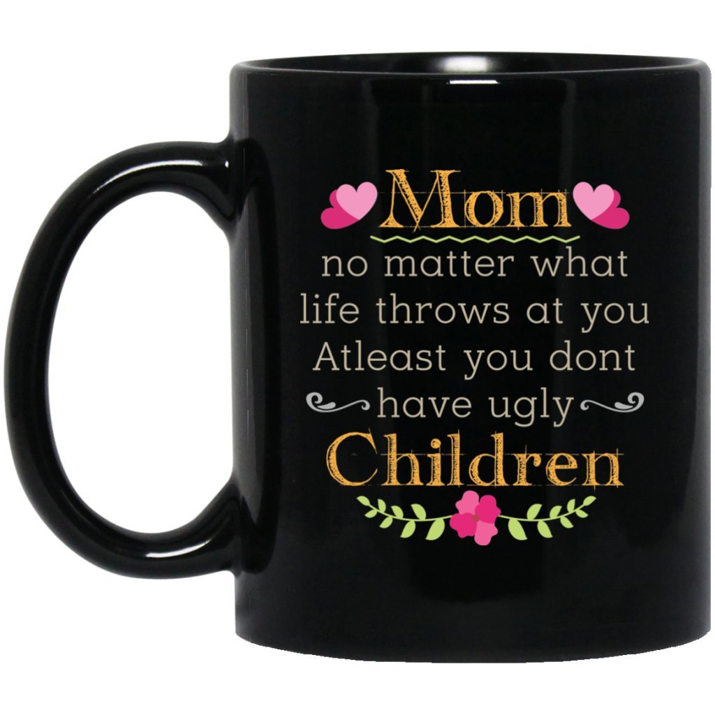 ‘Mom no matter what life throws at you at least you don’t have ugly children’ Coffee Mug - Uniquethoughtful