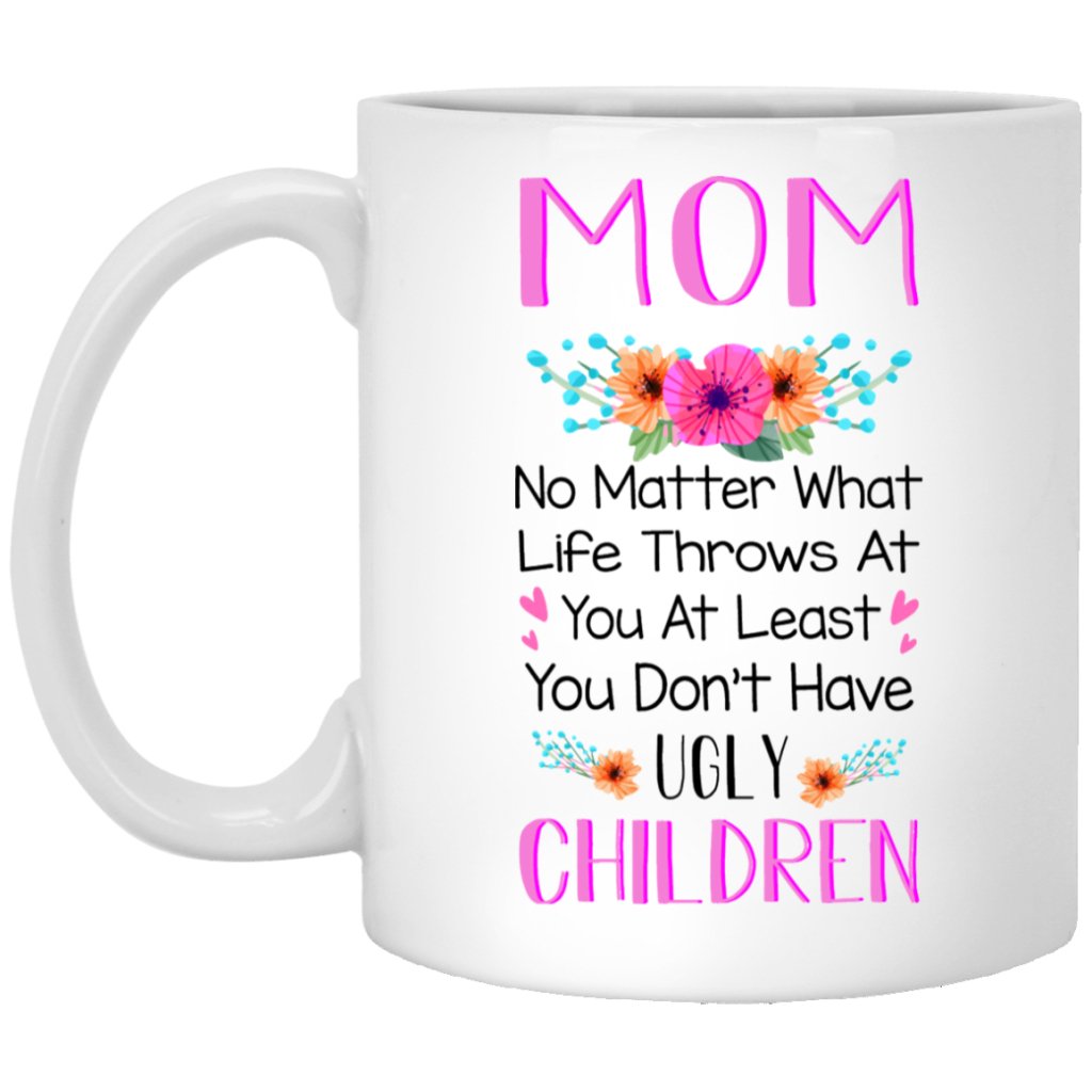 "Mom - No Matter What Life Throws At You Atleast You Don't Have Ugly Children" Coffee Mug - UniqueThoughtful