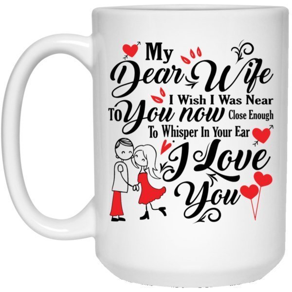 "My Dear Wife, I Wish I Was Near To You NOW, Close Enough To Whisper In Your ears I LOVE YOU" Perfect Coffee Mug for Wife - UniqueThoughtful