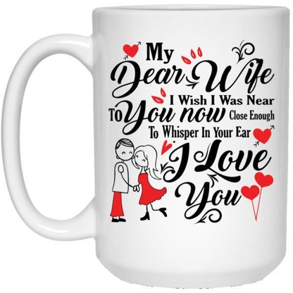 "My Dear Wife, I Wish I Was Near To You NOW, Close Enough To Whisper In Your ears I LOVE YOU" Perfect Coffee Mug for Wife - UniqueThoughtful