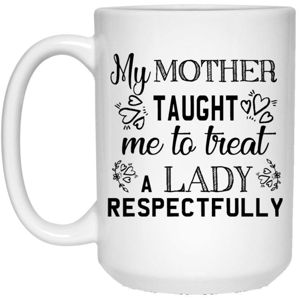 "My Mother Taught Me To Treat a Lady Respectfully" Coffee Mug - Uniquethoughtful