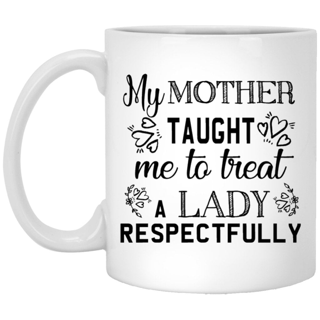 "My Mother Taught Me To Treat a Lady Respectfully" Coffee Mug - Uniquethoughtful