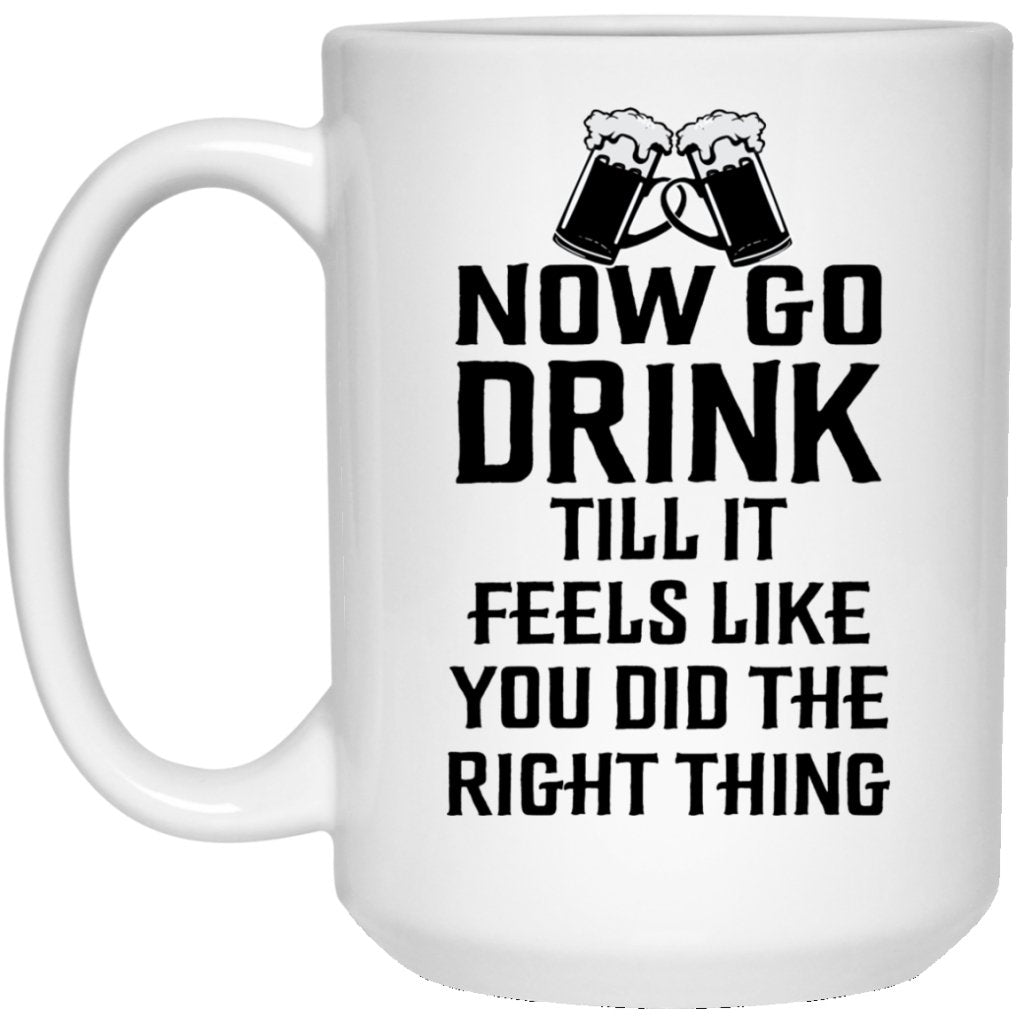 "Now Go Drink Till It Feels Like You Did The Right Thing" Coffee Mug - Uniquethoughtful