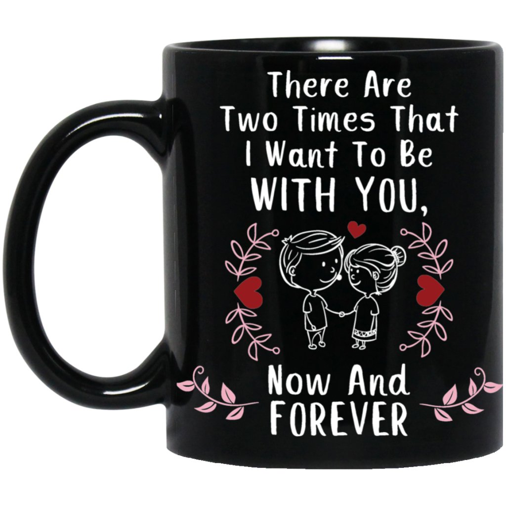 "There are Two Times I Want To Be With You - NOW and FOREVER" Coffee Mug for Couple - UniqueThoughtful