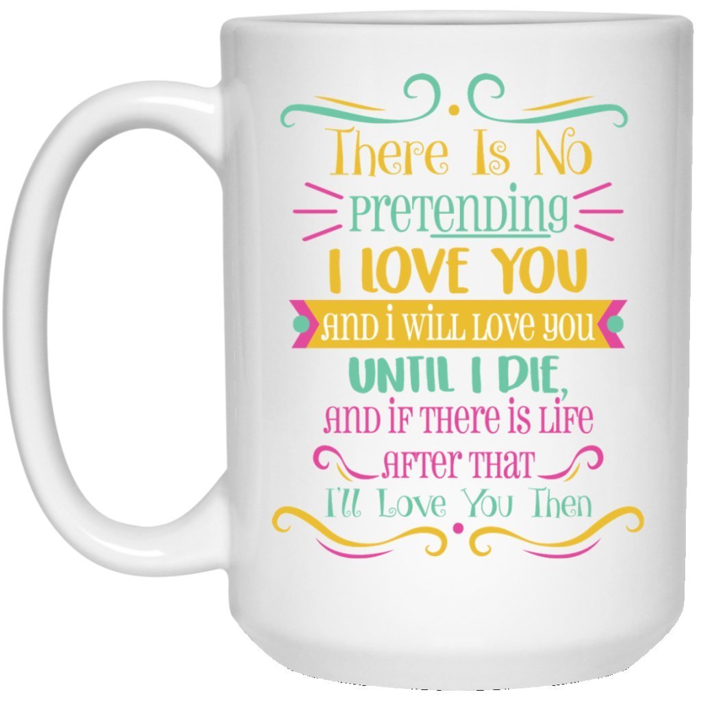 "There is no pretending I Love you....." Coffee mug - UniqueThoughtful