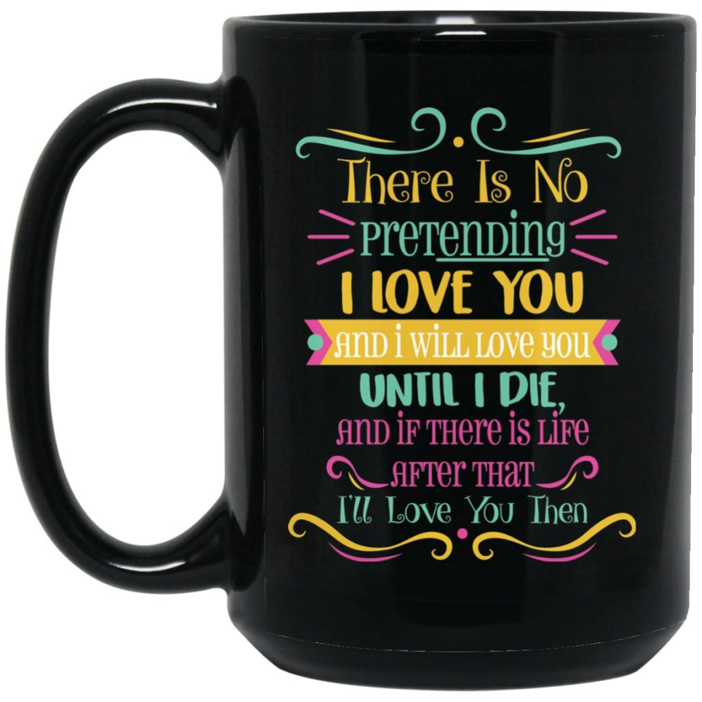 "There is no pretending I Love you....." Coffee mug - Uniquethoughtful