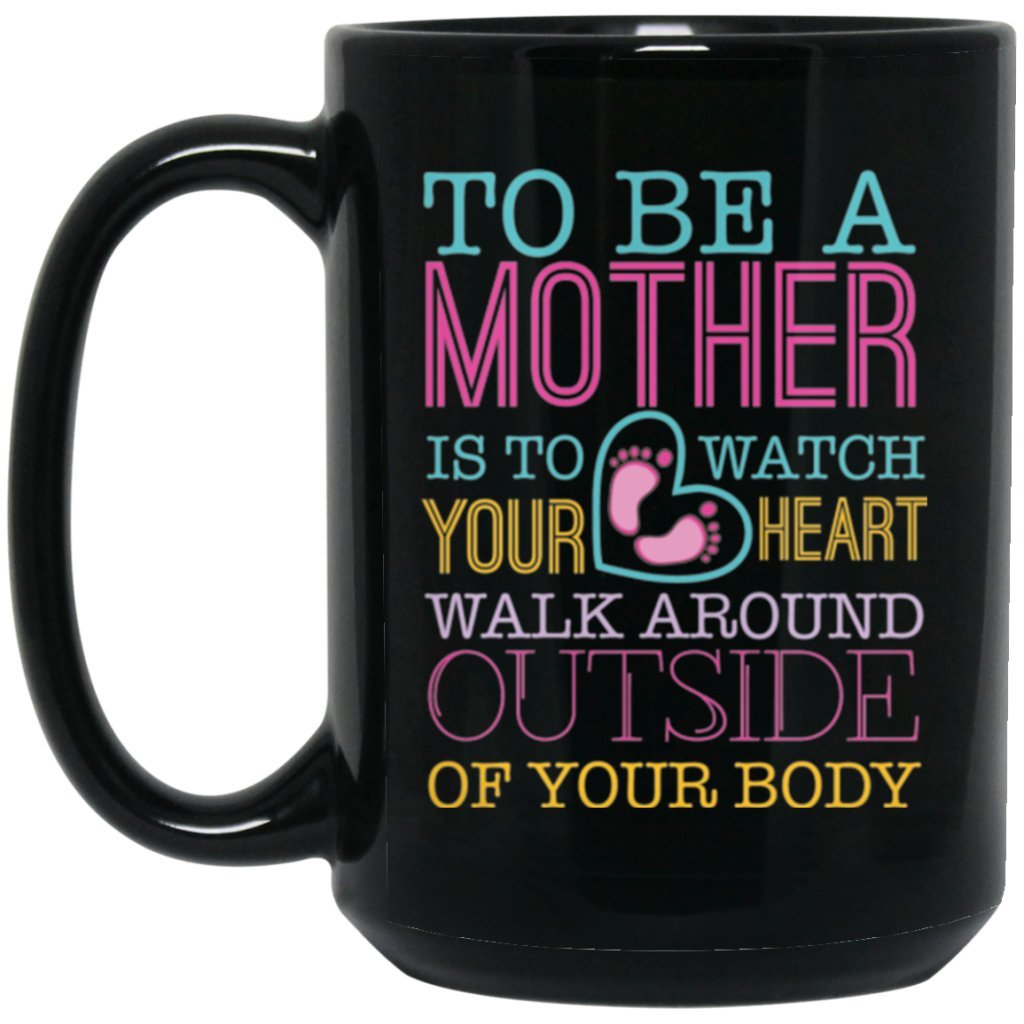 "To Be A Mother Is To Watch Your Heart Walk Around Outside if Your Body" Coffee Mug - Uniquethoughtful