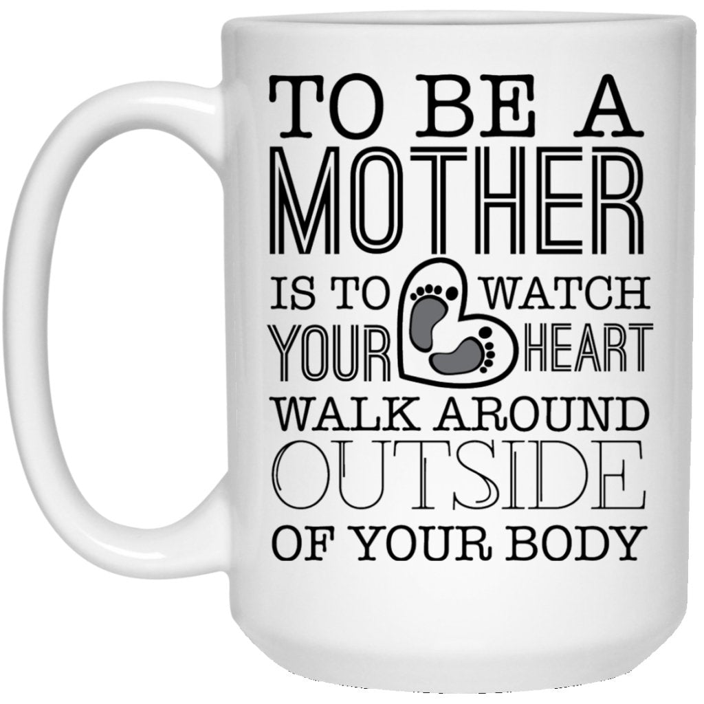 'To be a Mother is to watch your heart walk around outside of your body' Coffee Mug - UniqueThoughtful