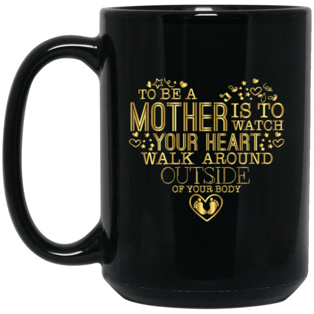 'To be a mother is to watch your heart walk around outside of your body' Golden coffee mug - Uniquethoughtful