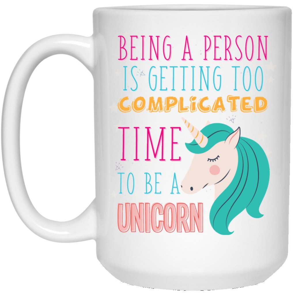 'Being A Person Is Getting Too Complicated, Time To Be A Unicorn" Coffee Mug - UniqueThoughtful