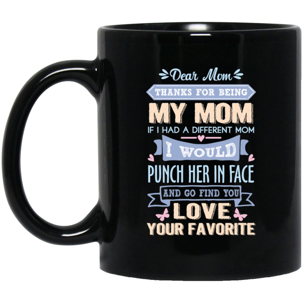 ‘Dear Mom thanks for being my mom if i had a different mom i would punch her in face and go find you love your favorite ‘ Coffee Mug - UniqueThoughtful