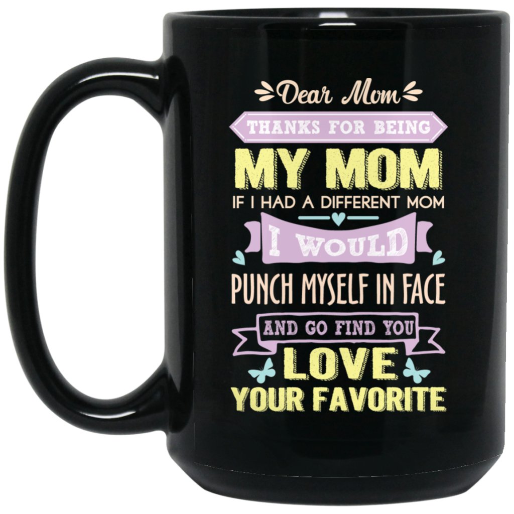 'Dear Mom Thanks for being my mom if i had a different mom i would punch myself in face and go find you love your favorite' Coffee Mug - UniqueThoughtful