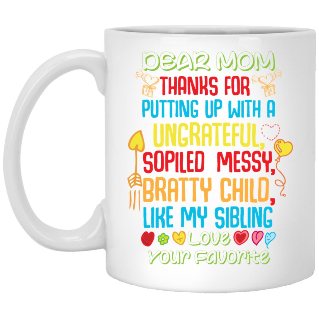 "DEAR MOM THANKS FOR PUTTING A WITH A SPOILED, UNGRATEFUL, MESSY, BRATTY CHILD LIKE MY SIBLING" COFFEE MUG - UniqueThoughtful