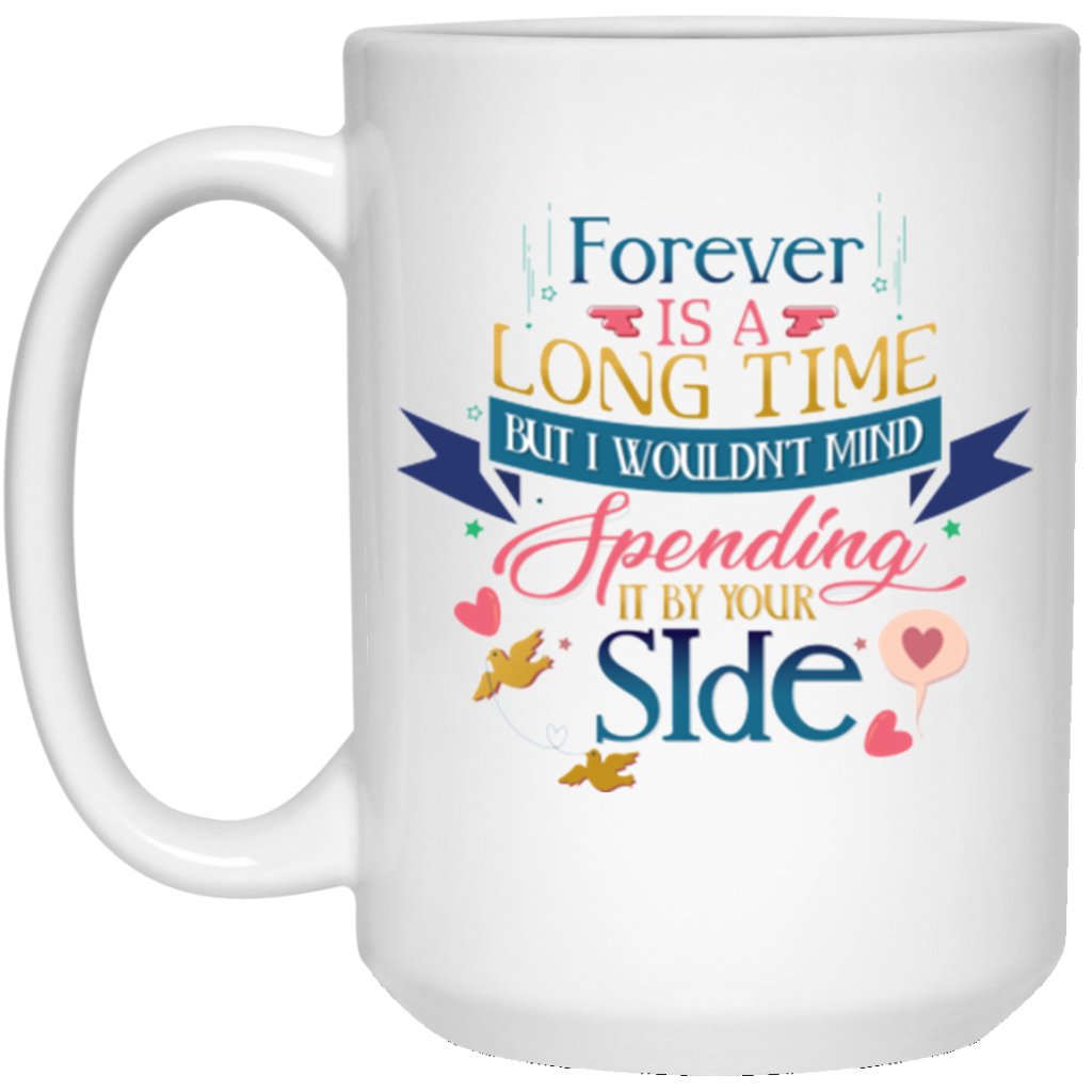 "FOREVER is A Long Time, But I Would't Mind Spending It By Your Side" Coffee Mug - UniqueThoughtful