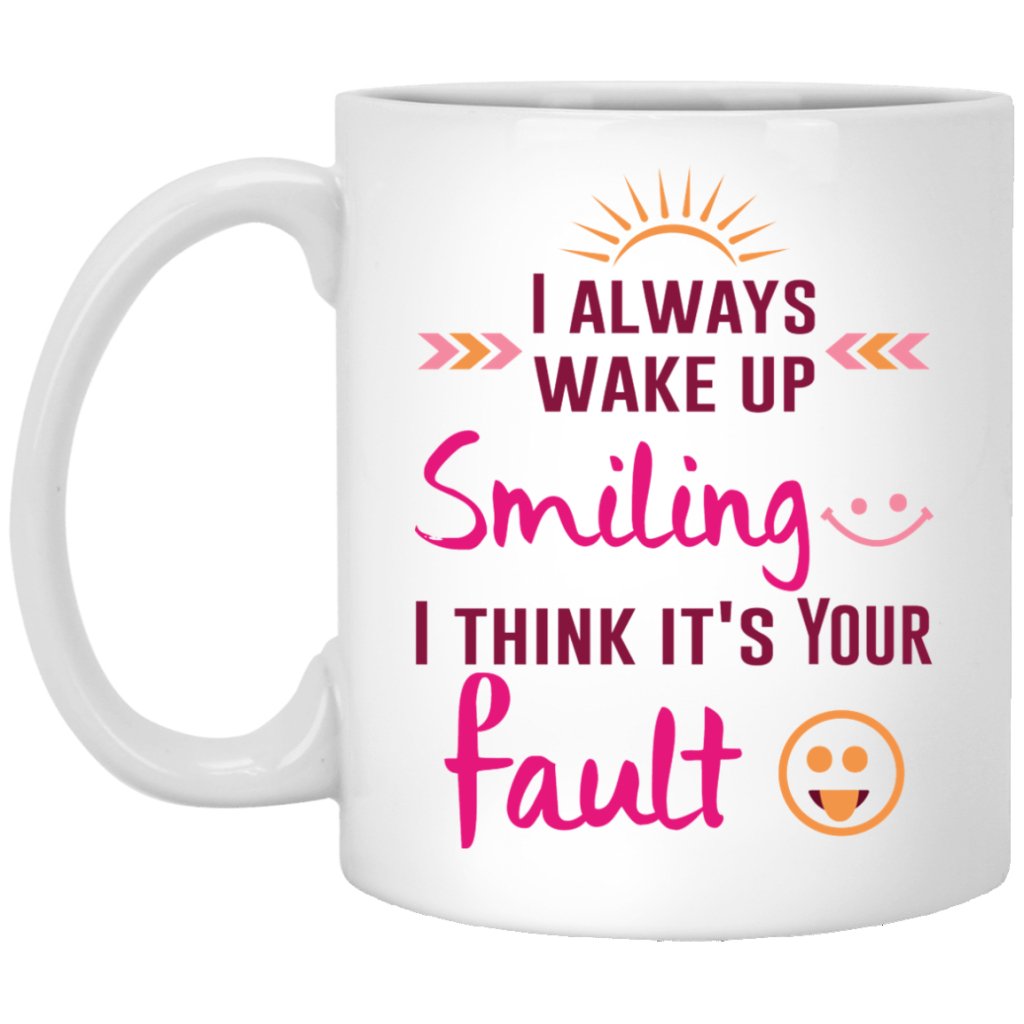 "I Always Wake Up Smiling, I Think It's Your Fault" Coffee Mug - UniqueThoughtful