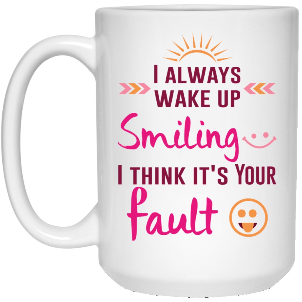 "I Always Wake Up Smiling, I Think It's Your Fault" Coffee Mug - UniqueThoughtful