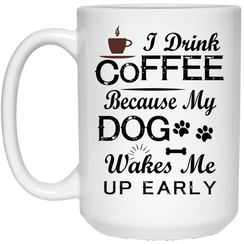 "I Drink Coffee Because My Dog Wakes Me Up Early" Coffee Mug - UniqueThoughtful