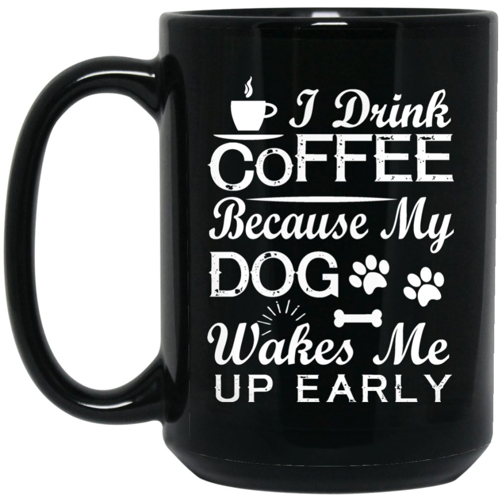 "I Drink Coffee Because My Dog Wakes Me Up Early" Coffee Mug (Black) - UniqueThoughtful
