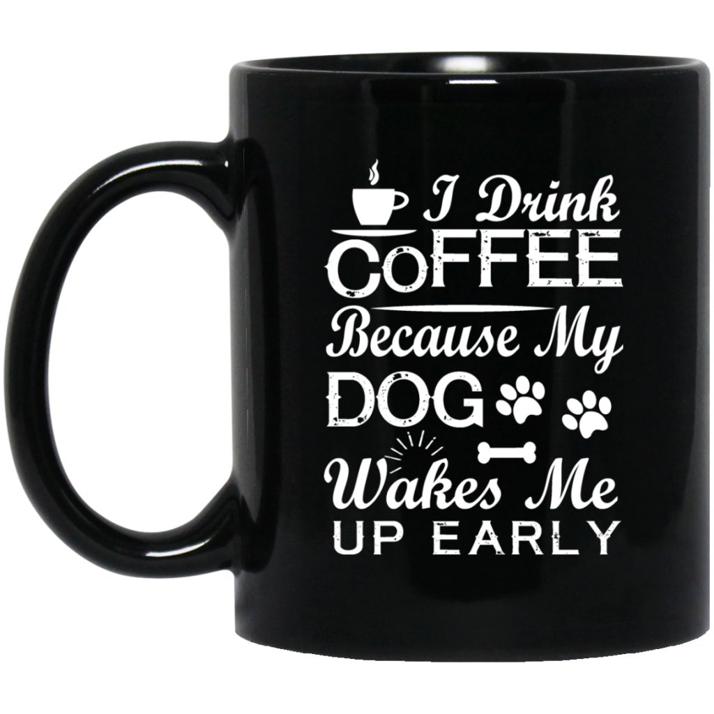 "I Drink Coffee Because My Dog Wakes Me Up Early" Coffee Mug (Black) - UniqueThoughtful