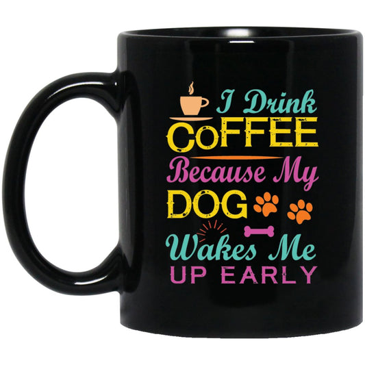 "I Drink Coffee Because My Dog Wakes Me Up Early" Coffee Mug (Black with Color Print) - UniqueThoughtful