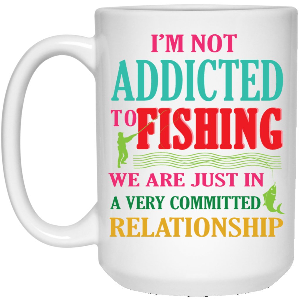 "I'M NOT ADDICTED TO FISHING, WE ARE JUST IN A VERY COMMITTED RELATIONSHIP" COFFEE MUG - UniqueThoughtful