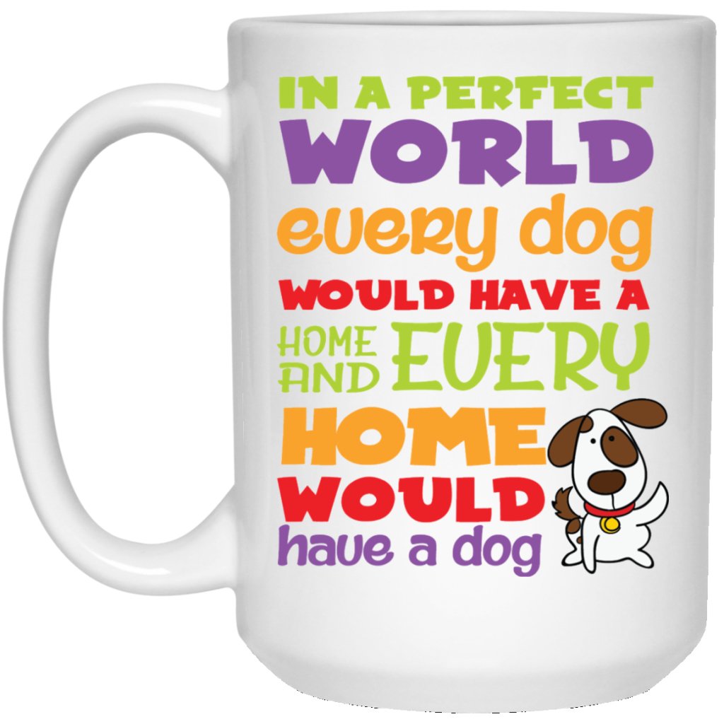 "In A Perfect World, Every Dog Would Have A Home & Every Home Would Have A Dog" Coffee Mug - UniqueThoughtful