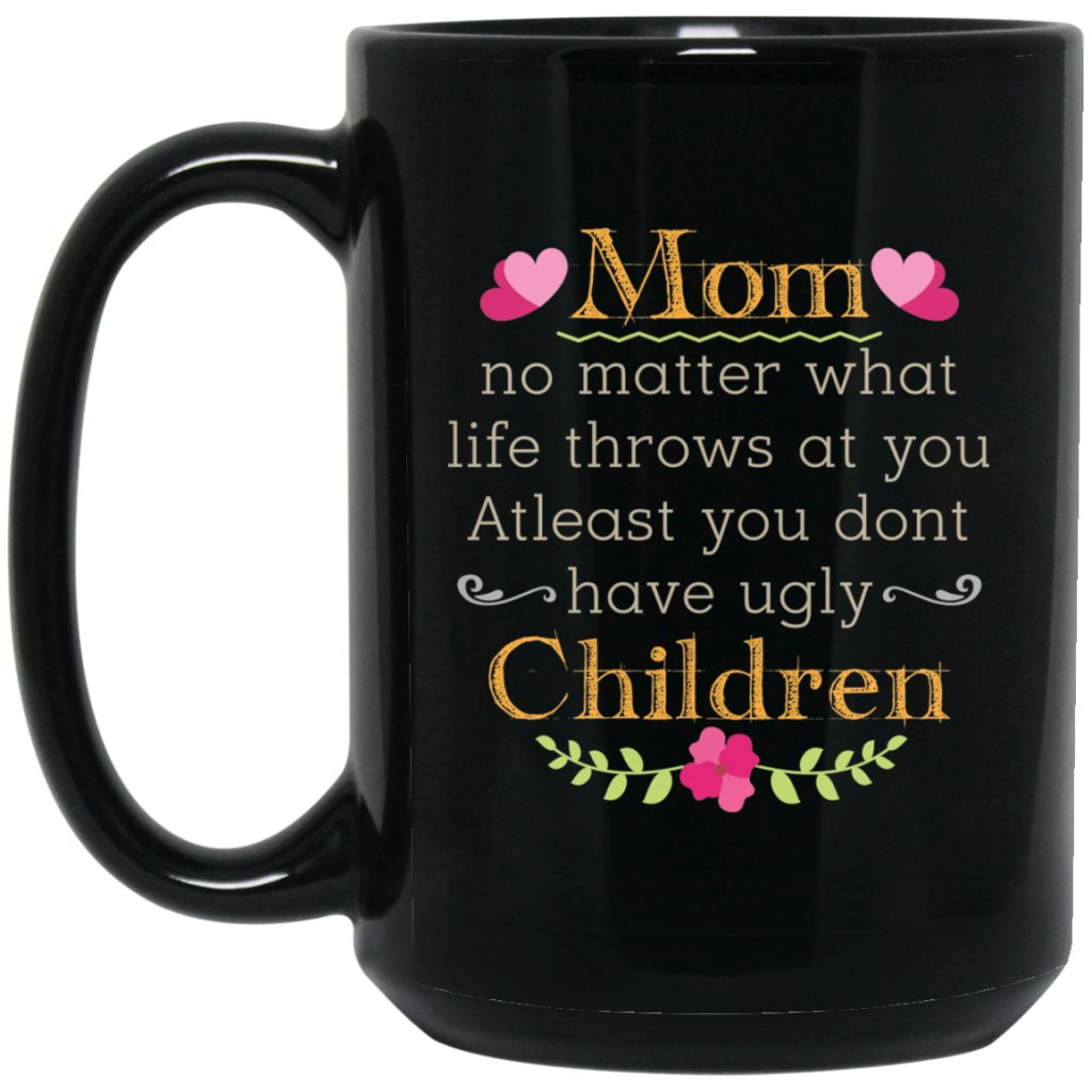‘Mom no matter what life throws at you at least you don’t have ugly children’ Coffee Mug - UniqueThoughtful