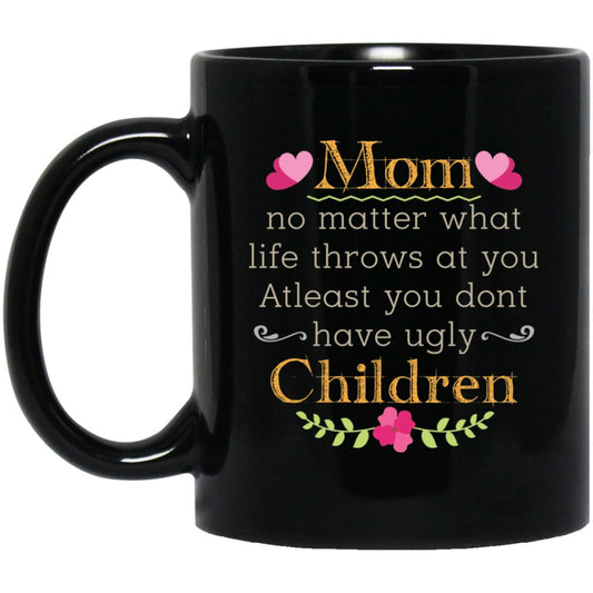 ‘Mom no matter what life throws at you at least you don’t have ugly children’ Coffee Mug - UniqueThoughtful
