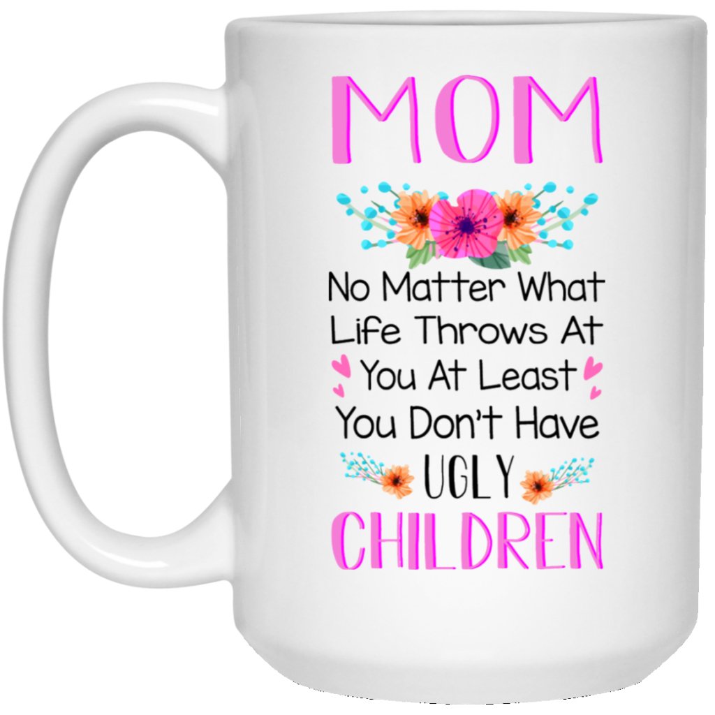 "Mom- No Matter What Life Throws At You Atleast You Don't Have Ugly Children" Coffee Mug - UniqueThoughtful