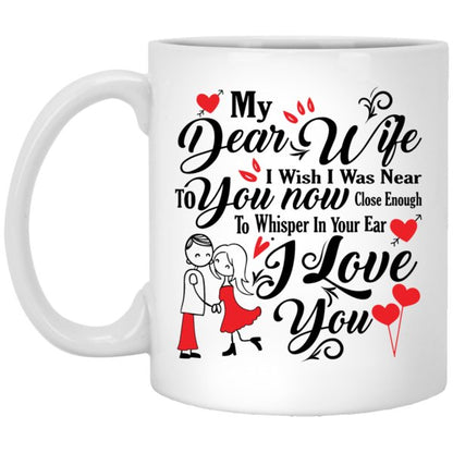 "My Dear Wife, I Wish I Was Near To You NOW, Close Enough To Whisper In Your ears I LOVE YOU" Perfect Coffee Mug for Wife - UniqueThoughtful