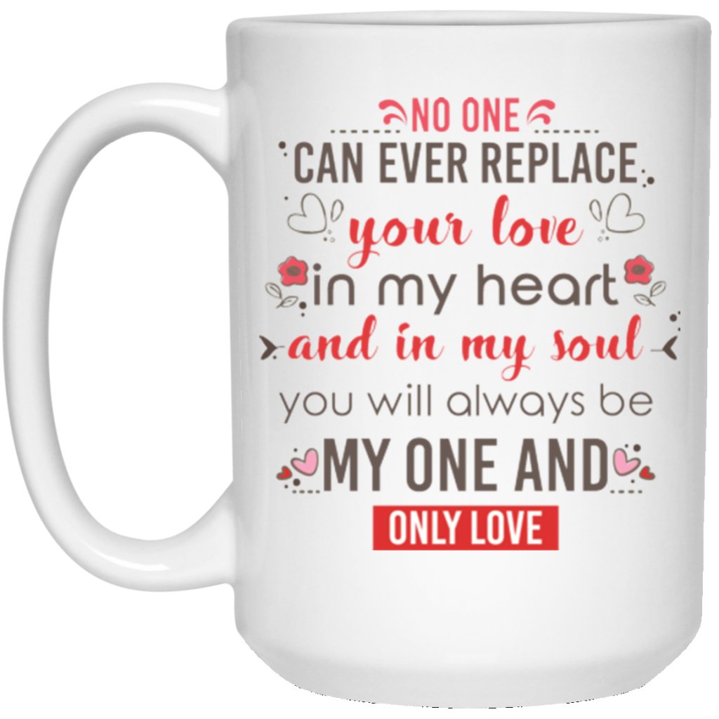 No one can ever replace your love in my heart and in my soul.... Coffee Mug - UniqueThoughtful