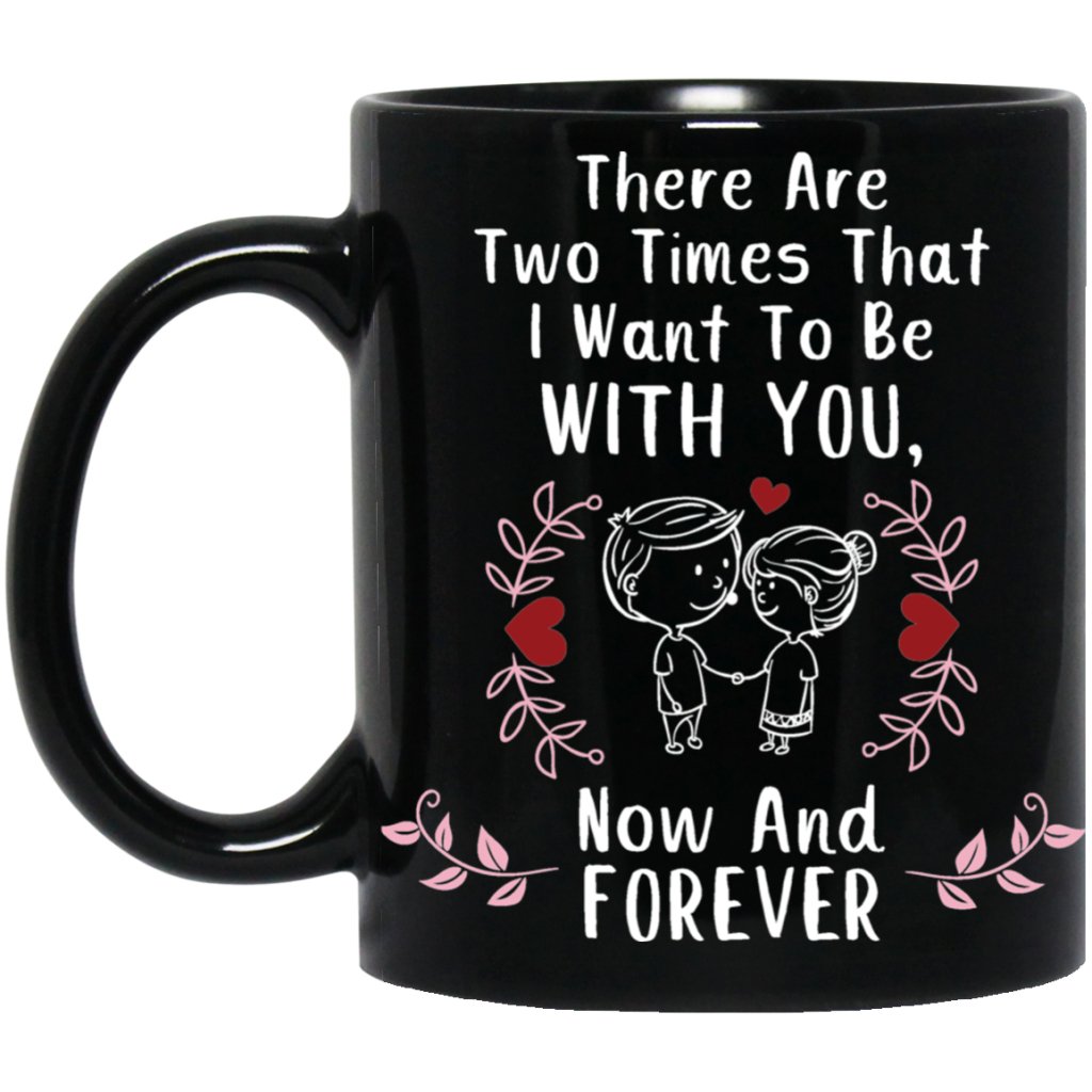 "There are Two Times I Want To Be With You- NOW and FOREVER" Coffee Mug for Couple - UniqueThoughtful