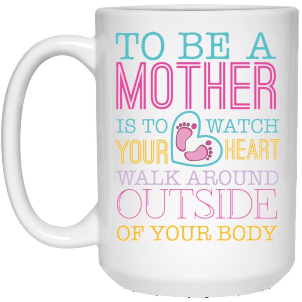 "To Be A Mother Is To Watch Your Heart Walk Around Outside if Your Body" Coffee Mug - UniqueThoughtful